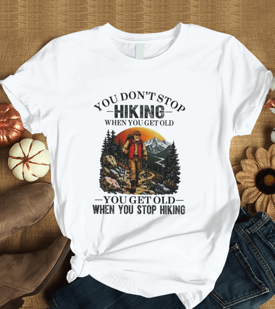 You Don't Stop Hiking When You Get Old You Get Old When You Stop Hiking Outdoor Adventure T-Shirt