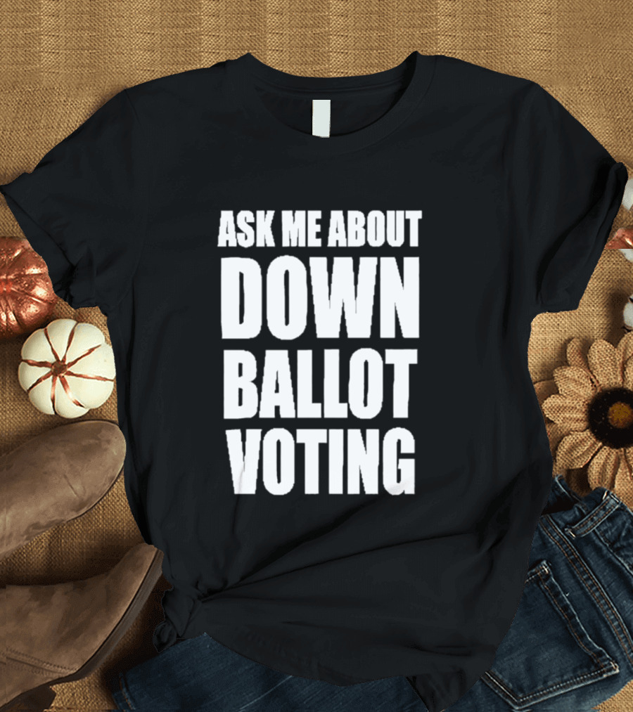 Ask Me About Down Ballot Voting Civic Engagement Awareness T-Shirt