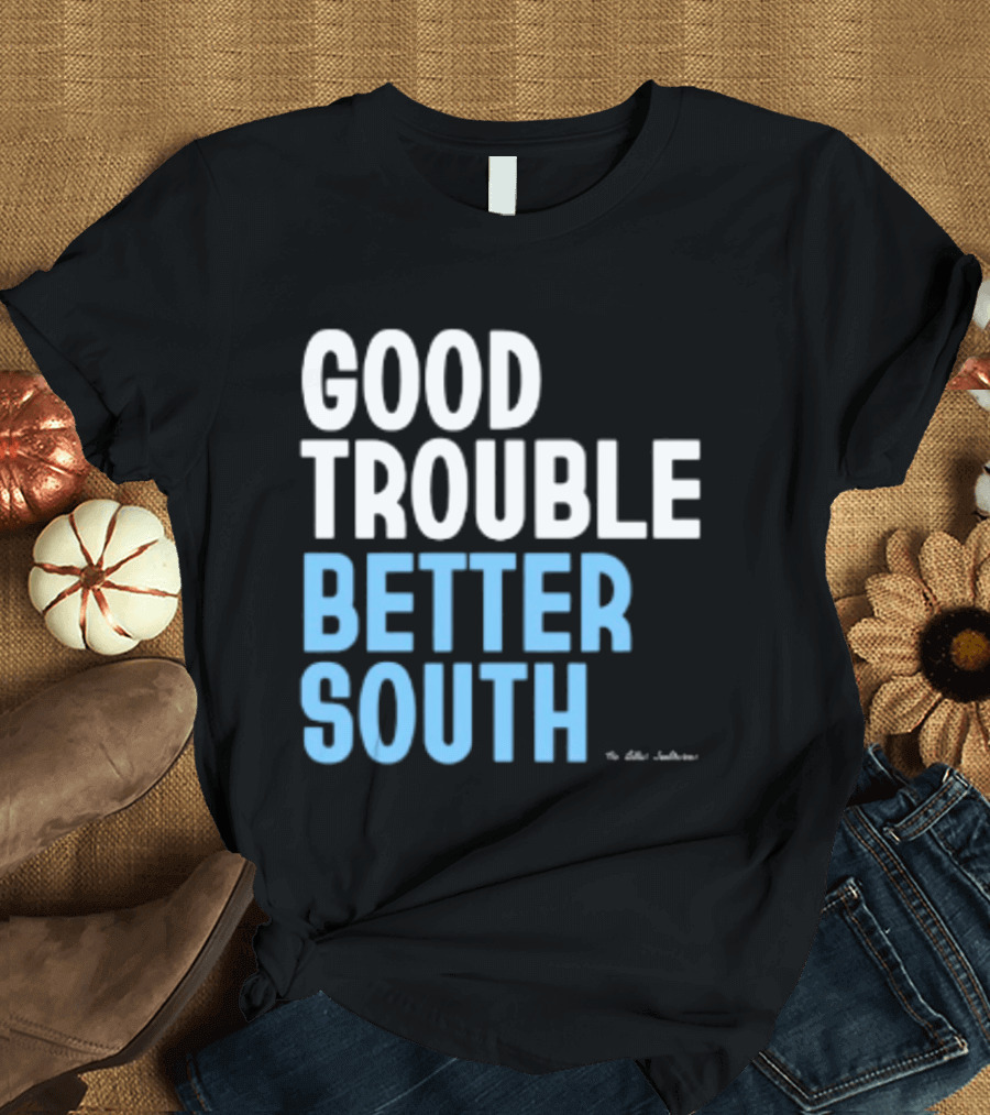 Good Trouble Better South By The Quotables T-Shirt