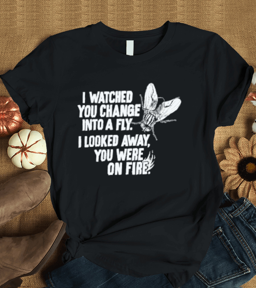 I Ed You Change Into A Fly I Looked Away You Were On Fire Lyrics T-Shirt