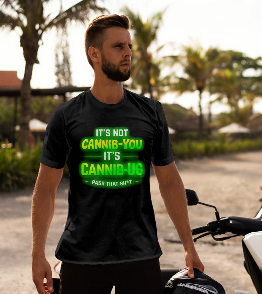 It's Not Cannib You It's Cannib Us Pass That Sh*t T-Shirt