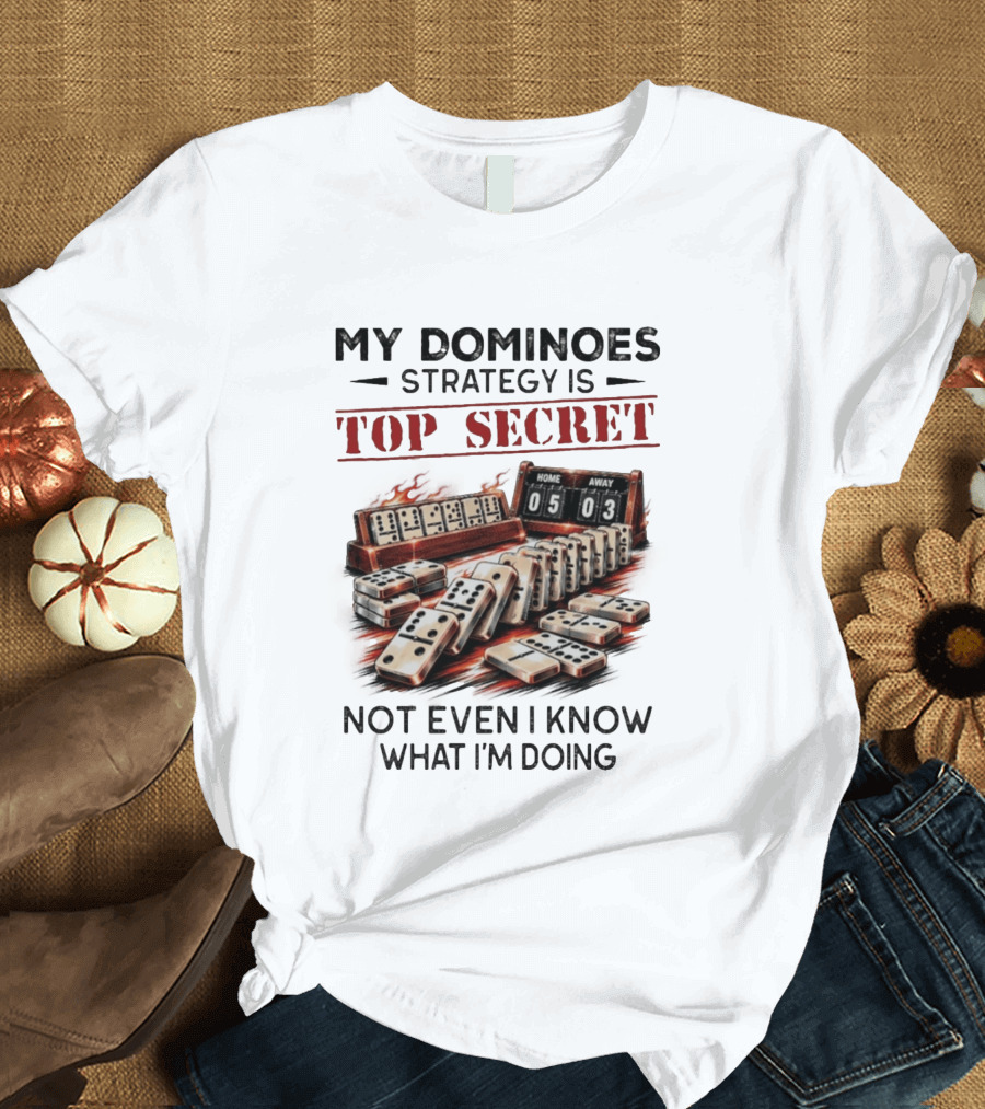 My Dominoes Strategy Is Top Secret Not Even I Know What I'm Doing 05 03 T-Shirt