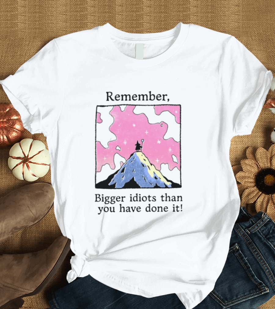 Remember Bigger Idiots Than You Have Done It Mountain Scene T-Shirt