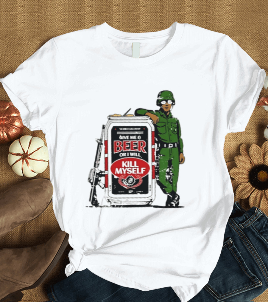 Give Me A Beer Or I Will Kill Myself Soldier Gun T-Shirt