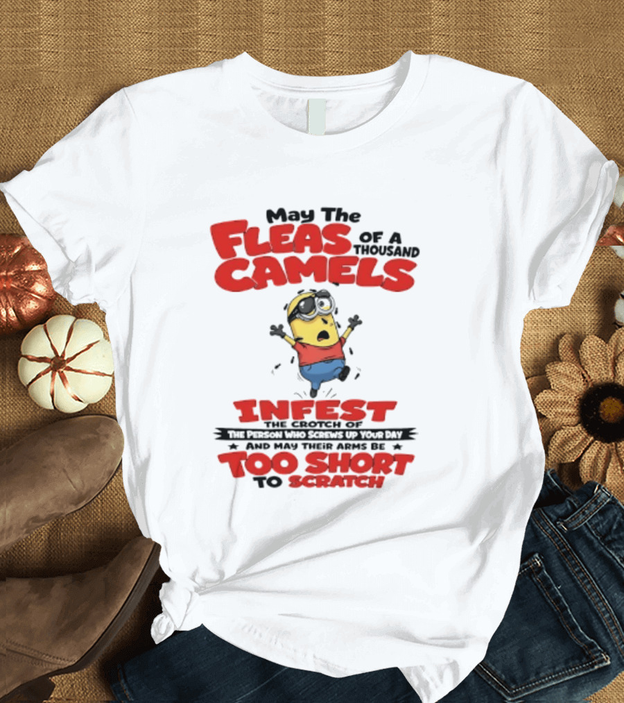 May The Fleas Of A Thousand Camels Infest The Crotch Of The Person Who Screws Up Your Day Too Short To Scratch Minion T-Shirt