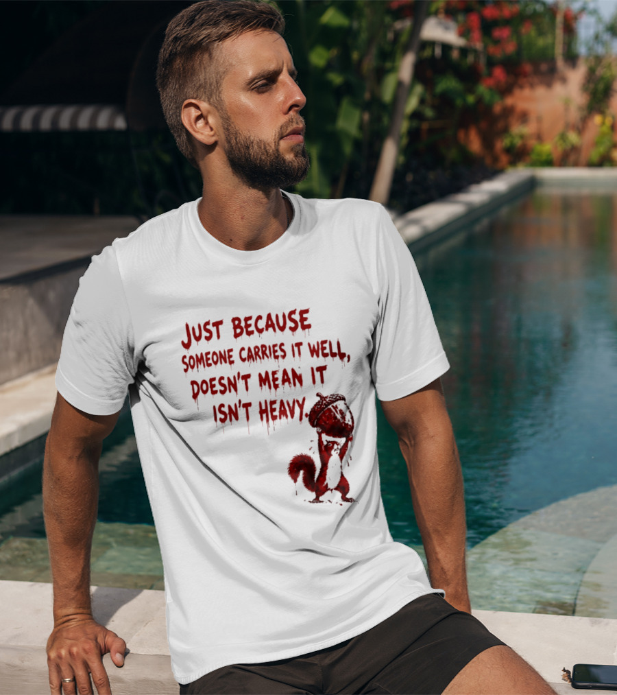 Just Because Someone Carries It Well Doesn't Mean It Isn't Heavy With Red Squirrel Holding Nut T-Shirt