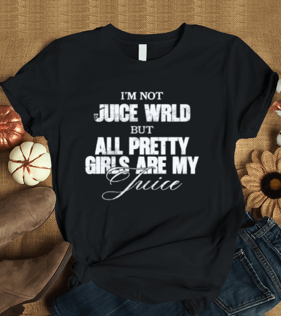 I'm Not Juice Wrld But All Pretty Girls Are My Juice T-Shirt