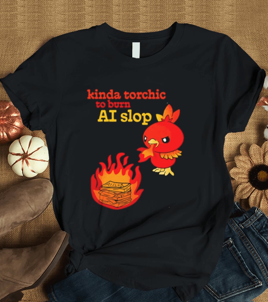 Kinda Torchic To Burn AI Slop Pokemon Fire T-Shirt