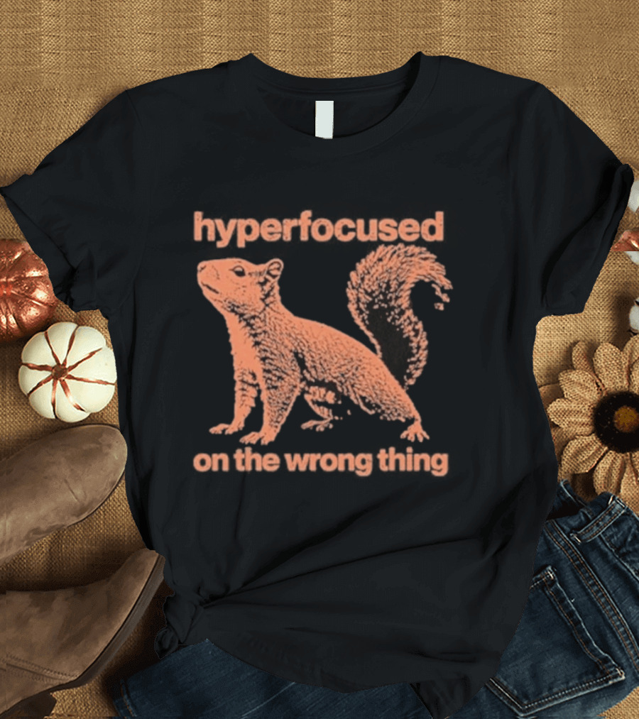 Hyperfocused Squirrel On The Wrong Thing T-Shirt