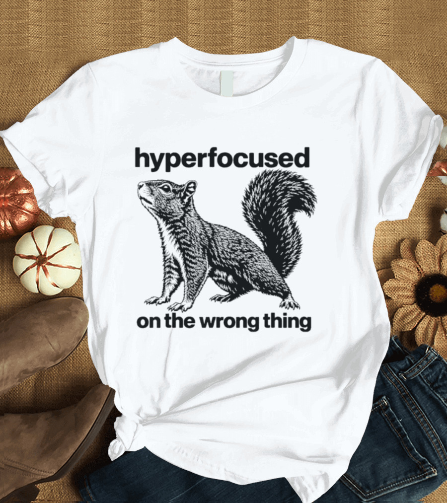 Hyperfocused On The Wrong Thing Squirrel T-Shirt