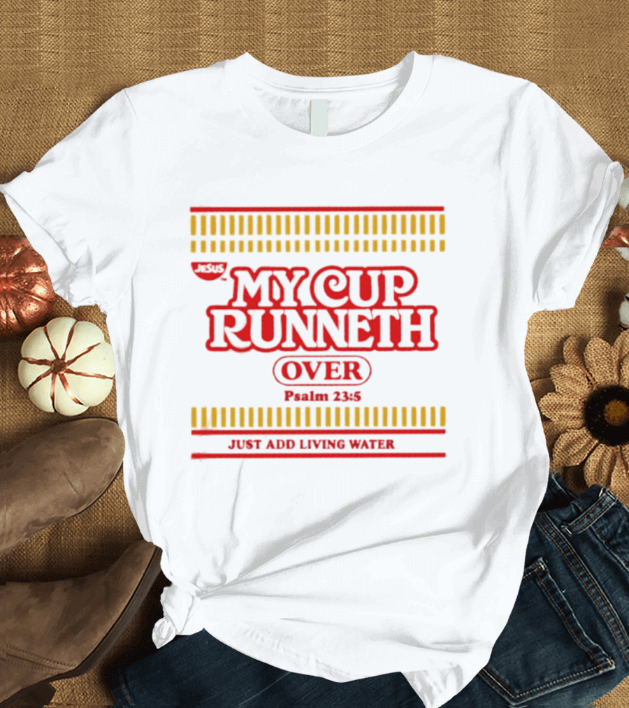 Jesus My Cup Runneth Over Psalm 23 5 Just Add Living Water T-Shirt