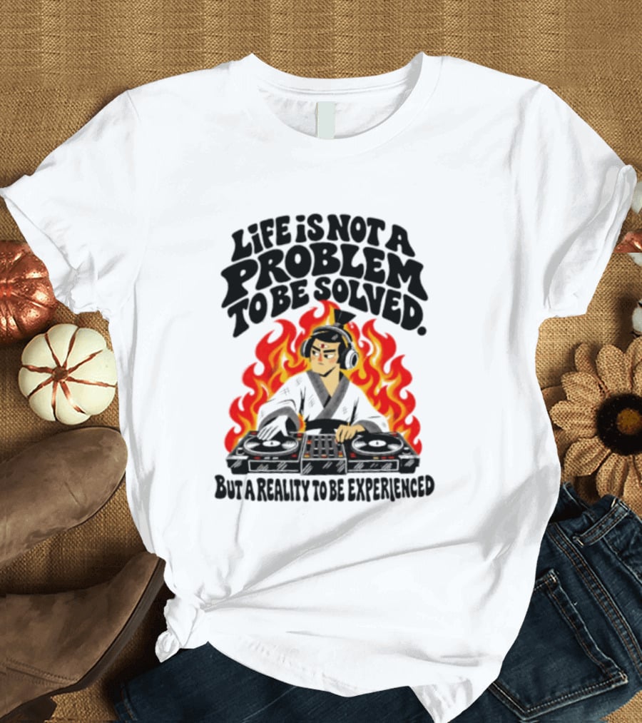 Life Is Not A Problem To Be Solved Samurai DJ Reality To Be Experienced T-Shirt