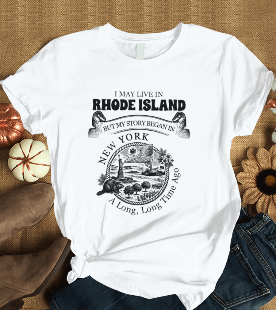 I May Live In Rhode Island But My Story Began In New York A Long Long Time Ago T-Shirt