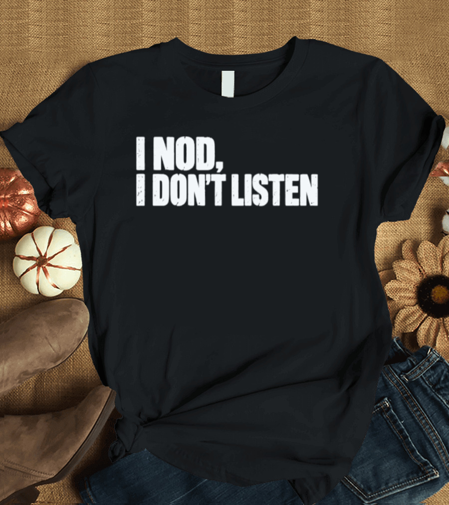 I Nod I Don't Listen Humorous Text Phrase T-Shirt
