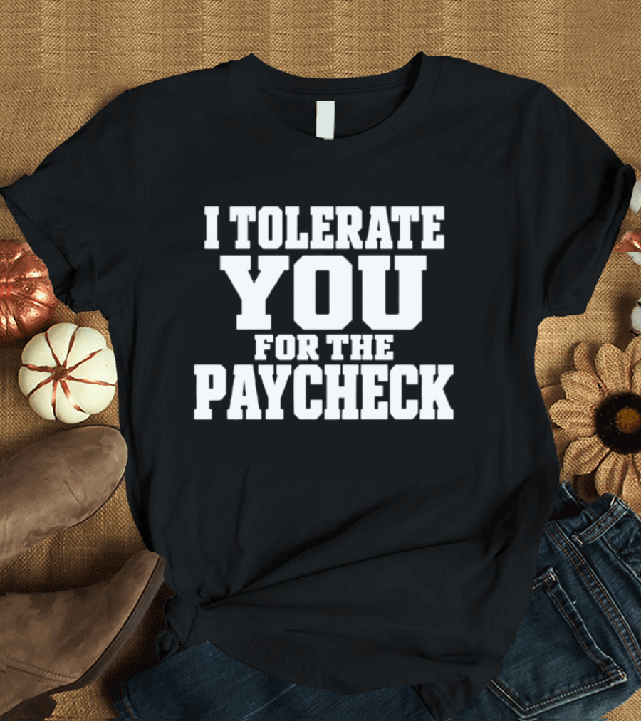 I Tolerate You For The Paycheck Humor Office Work T-Shirt