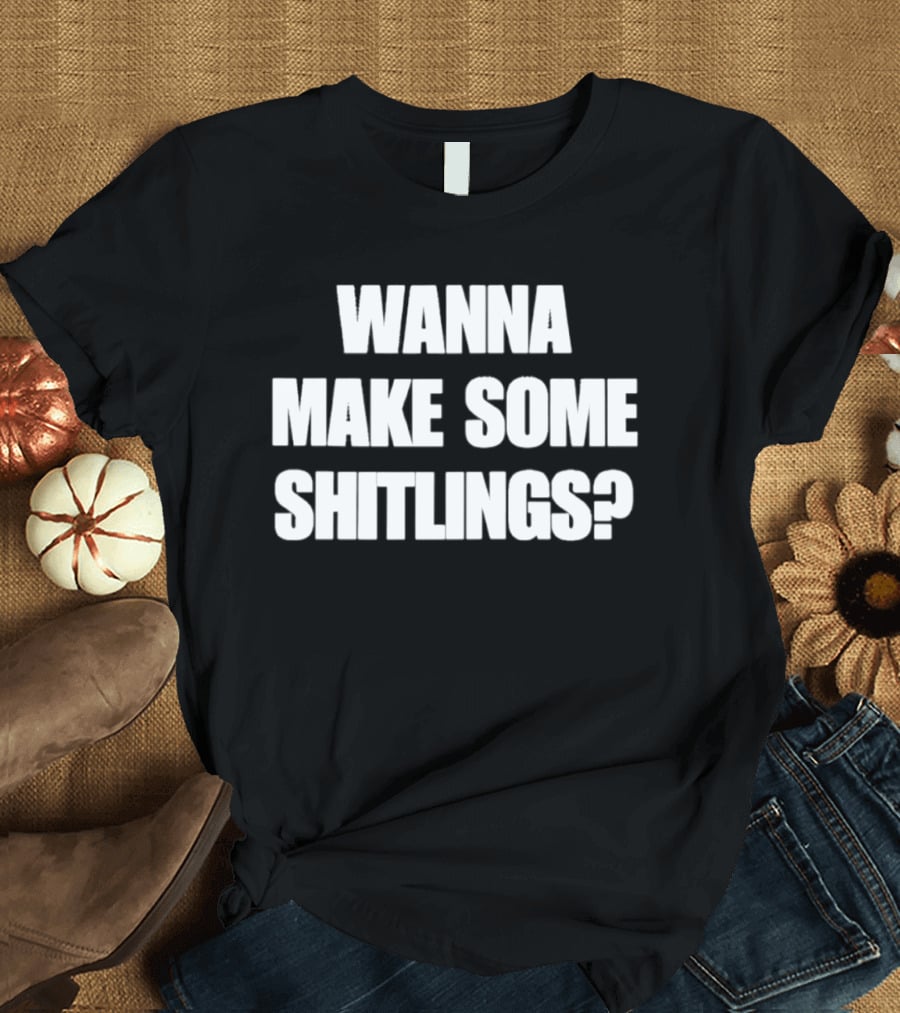 Wanna Make Some Shitlings? T-Shirt