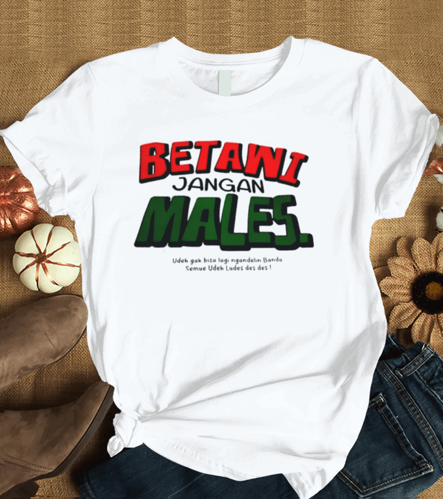 Betawi Jangan Males Udeh Gak Bisa Lagi Ngandelin Banda Semue Udeh Ludes Des Des T-Shirt