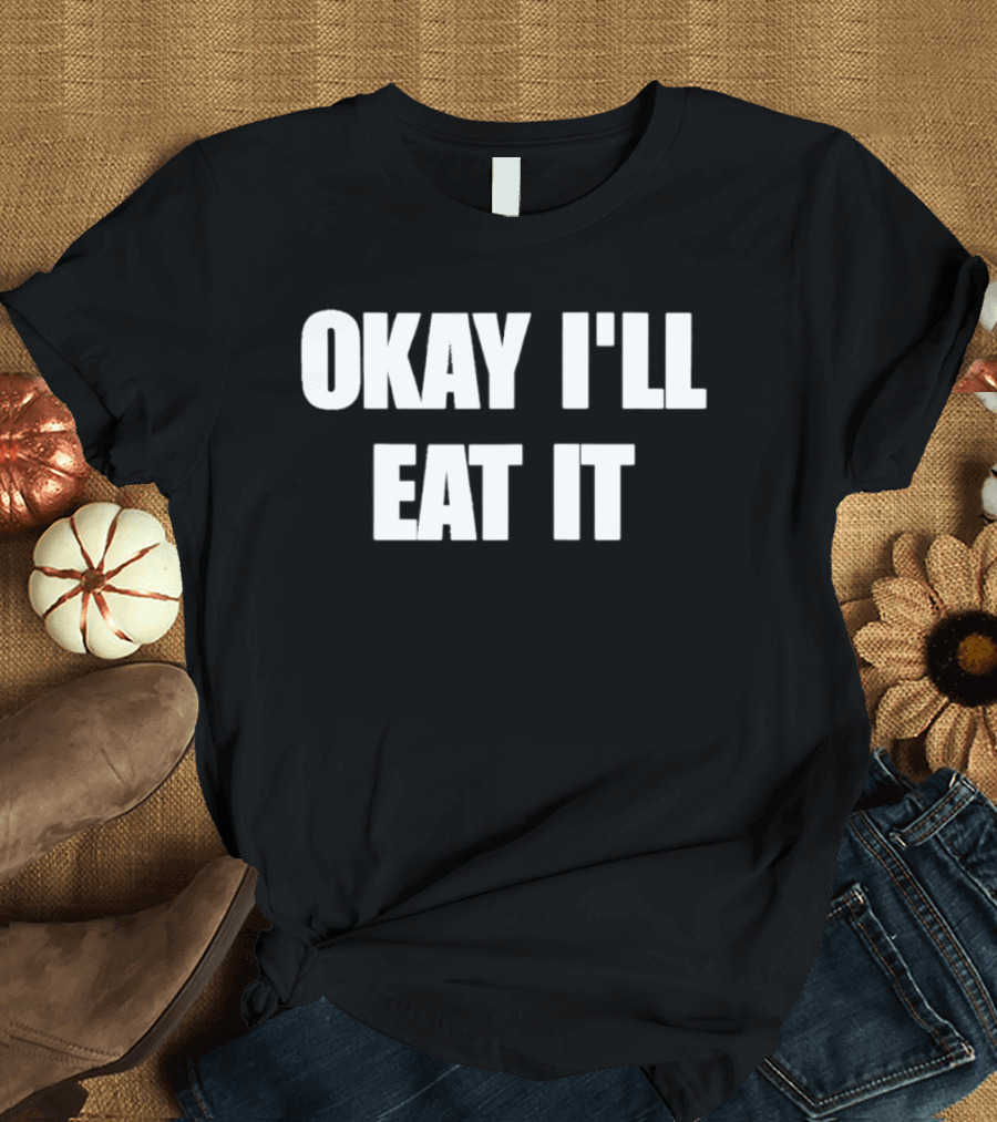 Okay I'll Eat It Bold Statement White T-Shirt