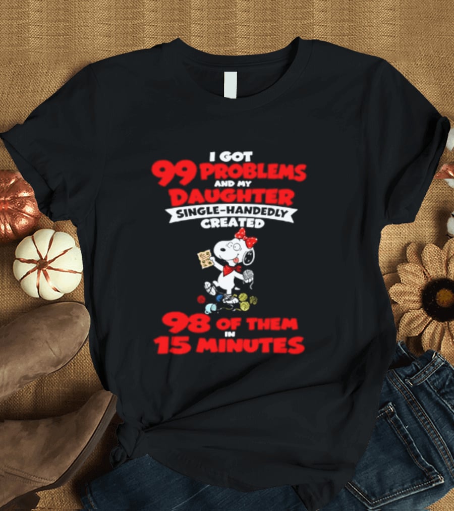 Snoopy 99 Problems My Daughter Single Handedly Created 98 Of Them In 15 Minutes T-Shirt