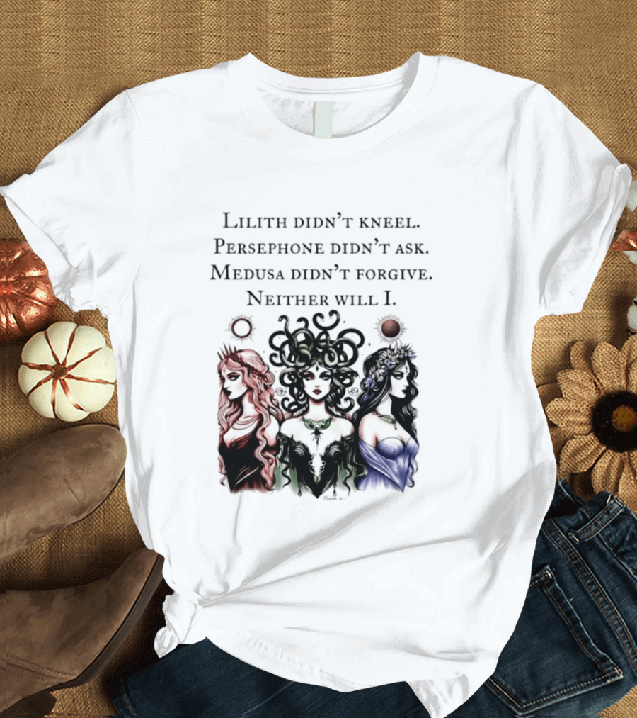 Lilith Persephone Medusa Didn't Kneel Ask Forgive Neither Will I Empowerment T-Shirt