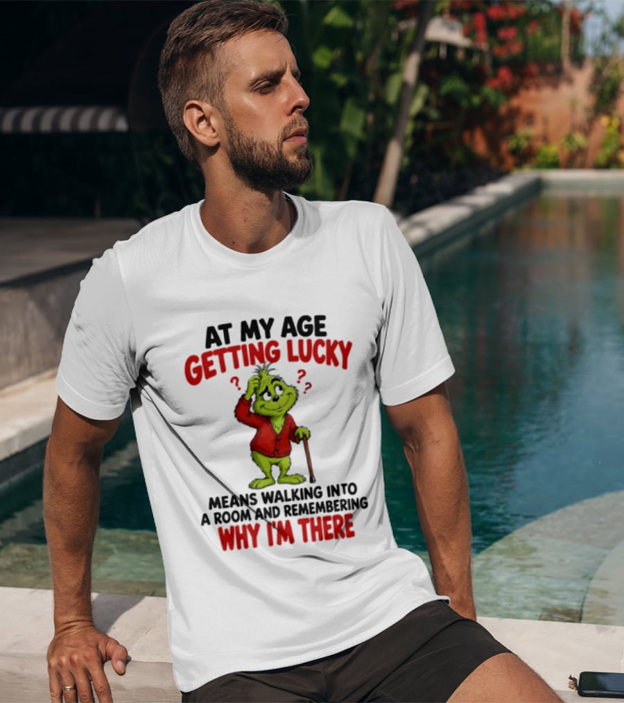 At My Age Getting Lucky Means Walking Into A Room And Remembering Why I'm There Grinch T-Shirt