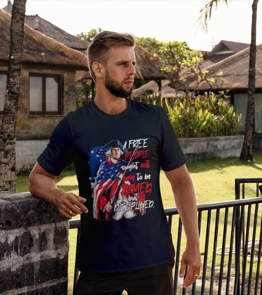 George Washington A Free People Ought Not Only To Be Armed But Disciplined American Flag Soldier T-Shirt