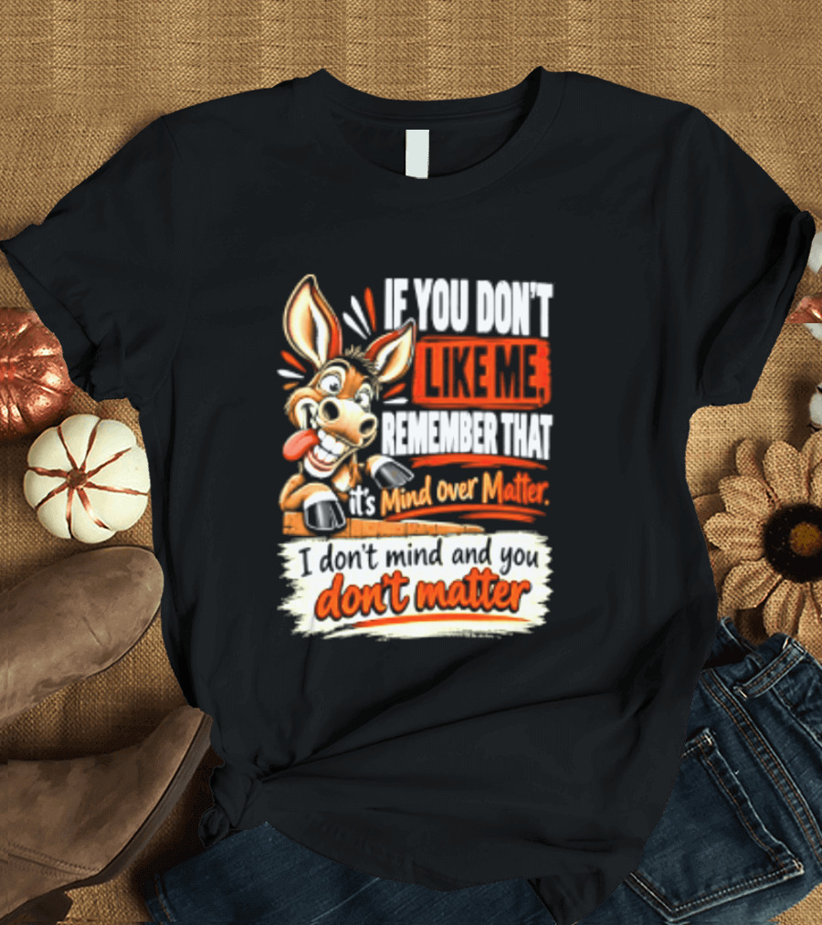 If You Don't Like Me Remember That It's Mind Over Matter Don't Matter Donkey T-Shirt