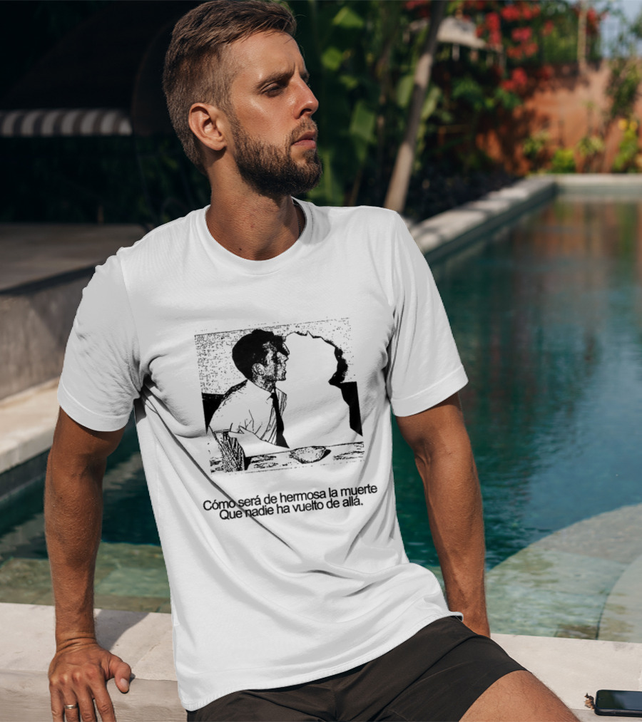 Cómo Será De Hermosa La Muerte Que Nadie Ha Vuelto De Allá T-Shirt