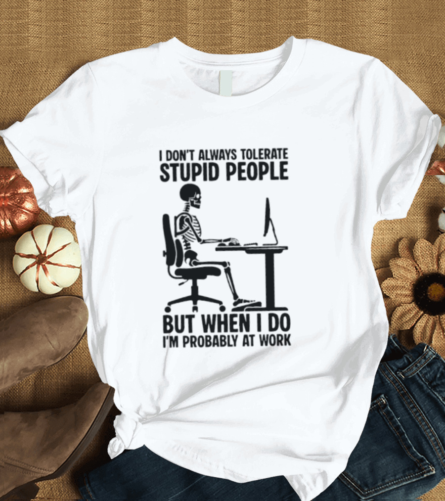 I Don't Always Tolerate Stupid People Skeleton At Work Humor T-Shirt
