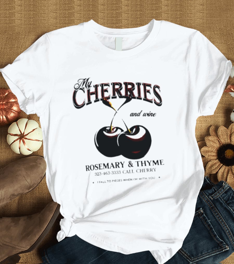 My Cherries And Wine Rosemary And Thyme Call Cherry I Fall To Pieces When I'm With You T-Shirt