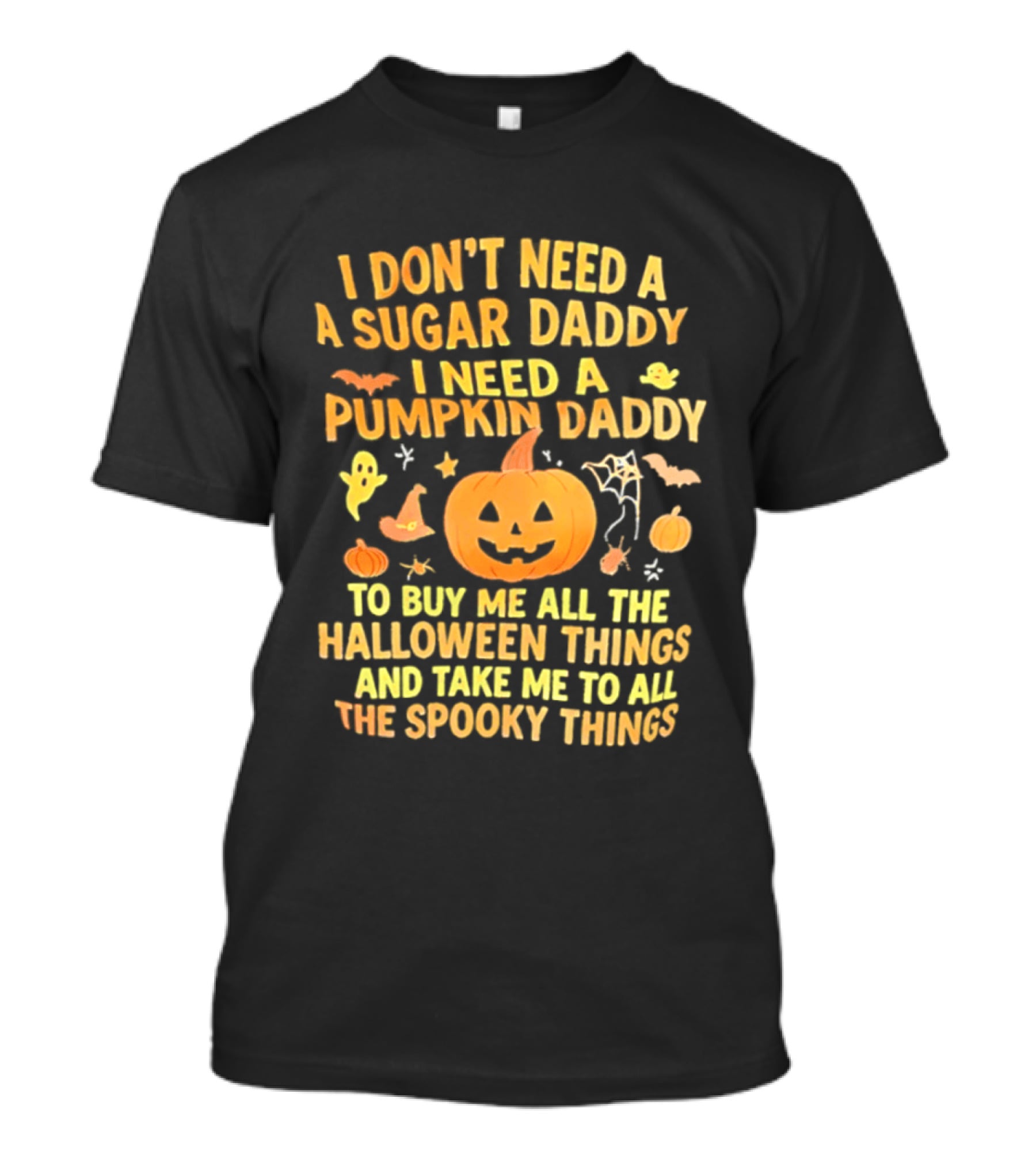 I Don't Need A Sugar Daddy I Need A Pumpkin Daddy To Buy Me All The Halloween Things And Take Me To All The Spooky Things T-Shirt