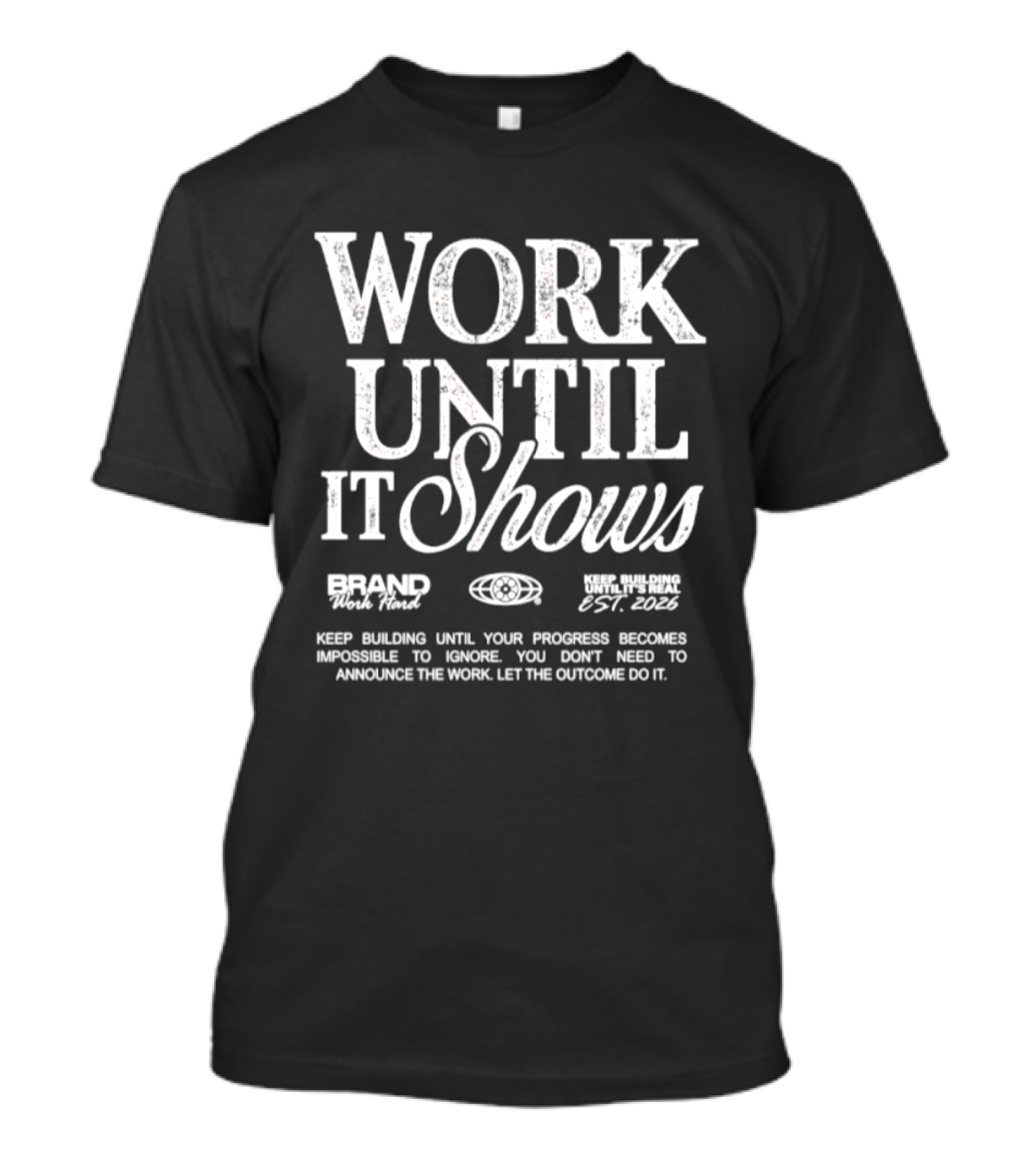 Work Until It Shows Keep Building Until Progress Is Impossible To Ignore T-Shirt