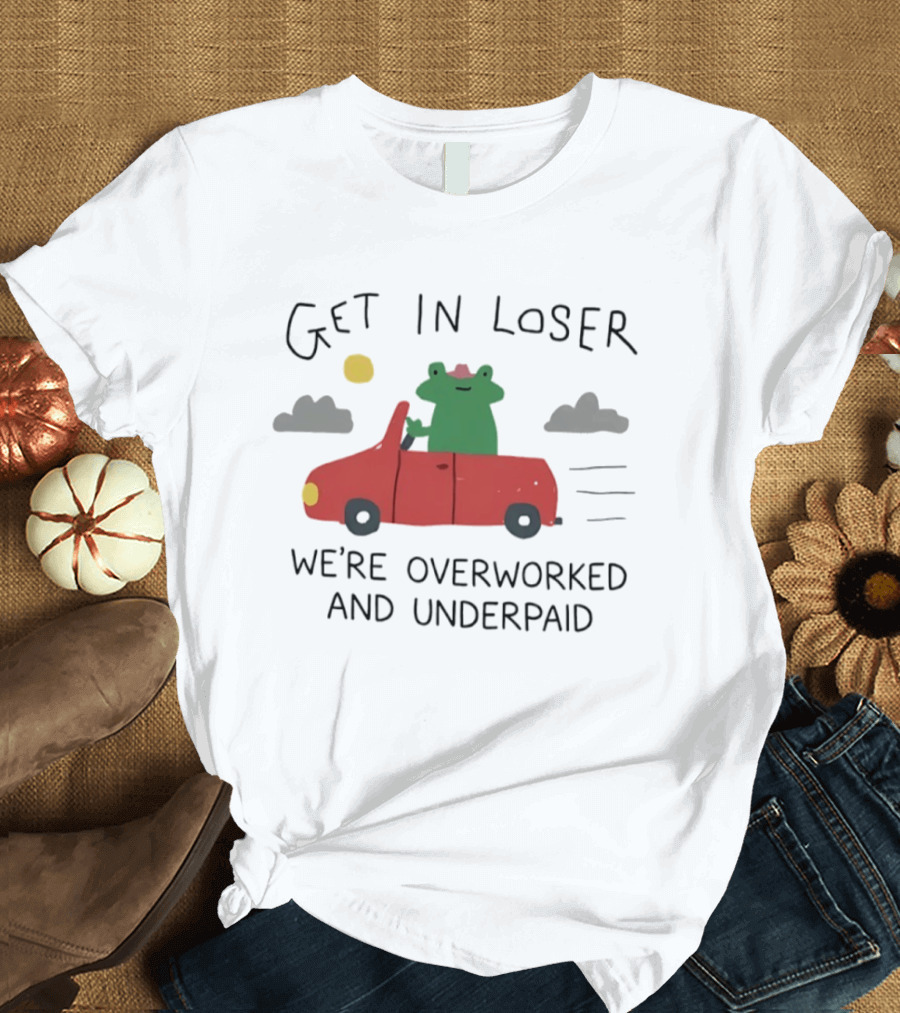 Get In Loser Frog In Red Car Overworked And Underpaid T-Shirt