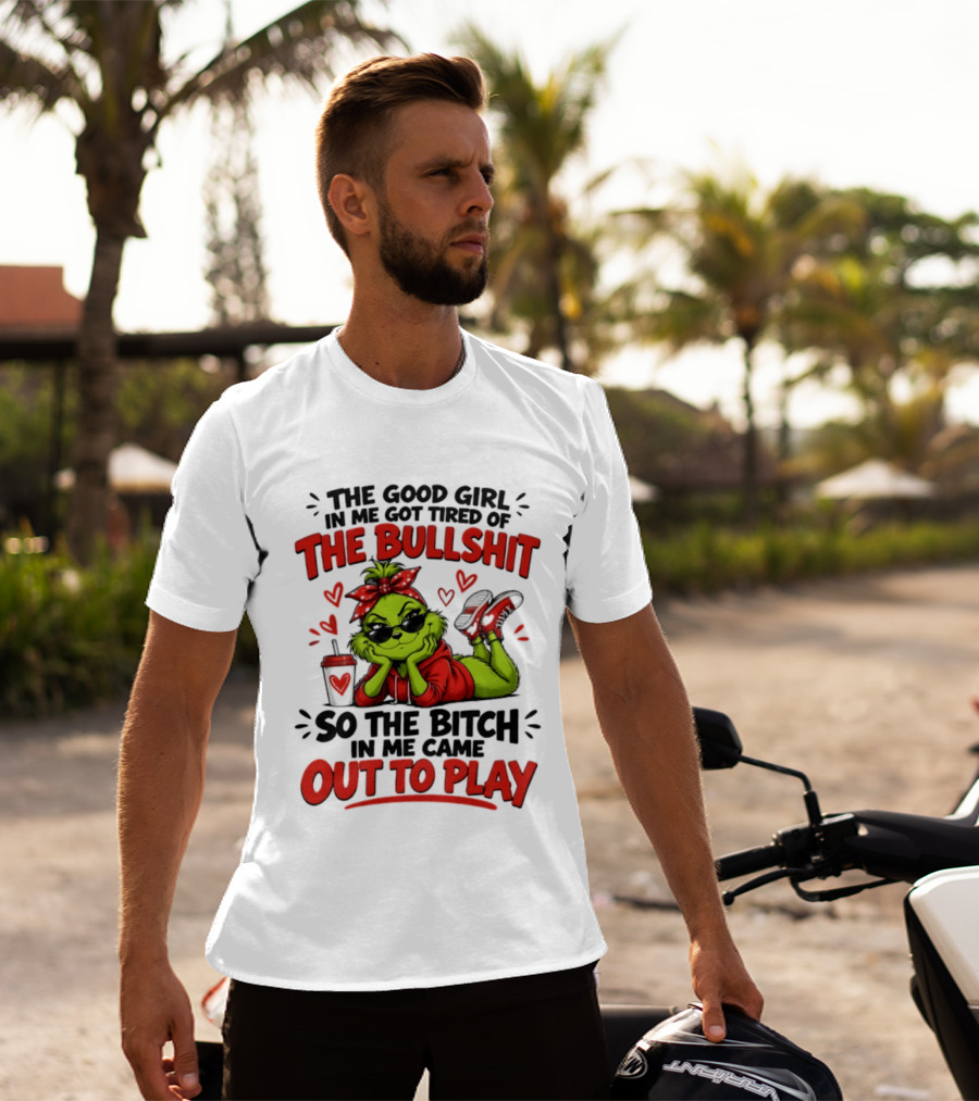 Grinch Christmas The Good Girl In Me Got Tired So The Bitch In Me Came Out To Play T-Shirt