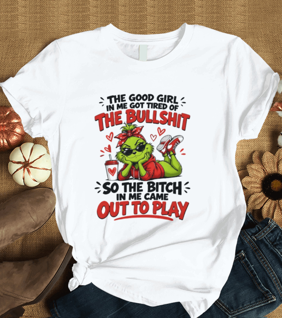 Grinch Christmas The Good Girl In Me Got Tired So The Bitch In Me Came Out To Play T-Shirt