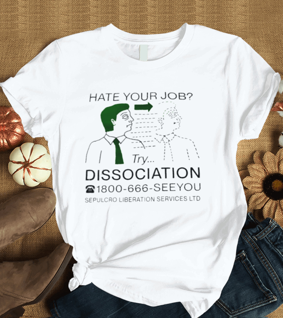 Hate Your Job Try Dissociation 1800 666 SeeYou Sepulcro Liberation Services Ltd T-Shirt