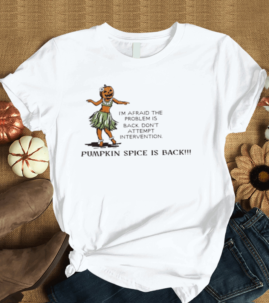 I'm Afraid The Problem Is Back Don't Attempt Intervention Pumpkin Spice Is Back T-Shirt