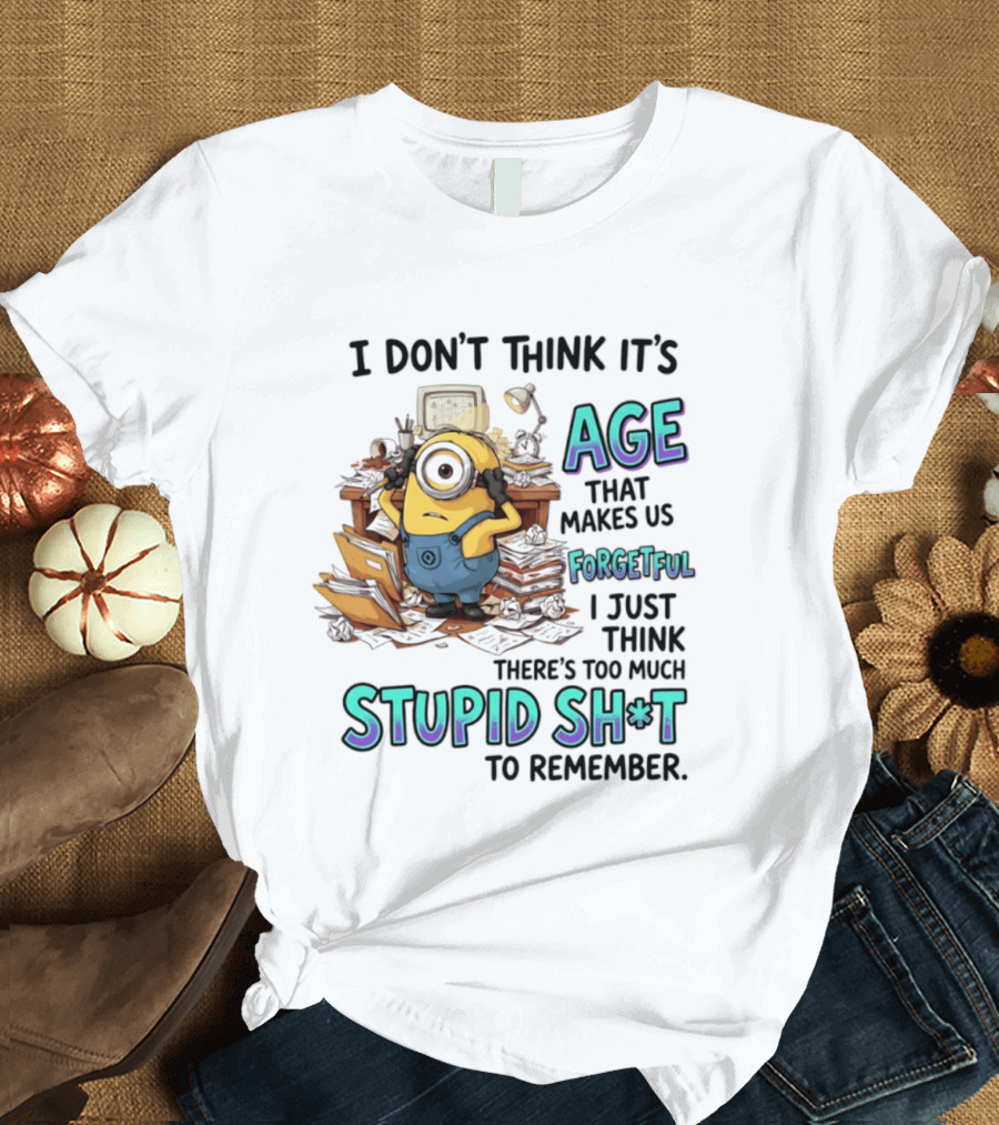 Minions I Don't Think It's Age Makes Us Forgetful Too Much Stupid Shit To Remember T-Shirt