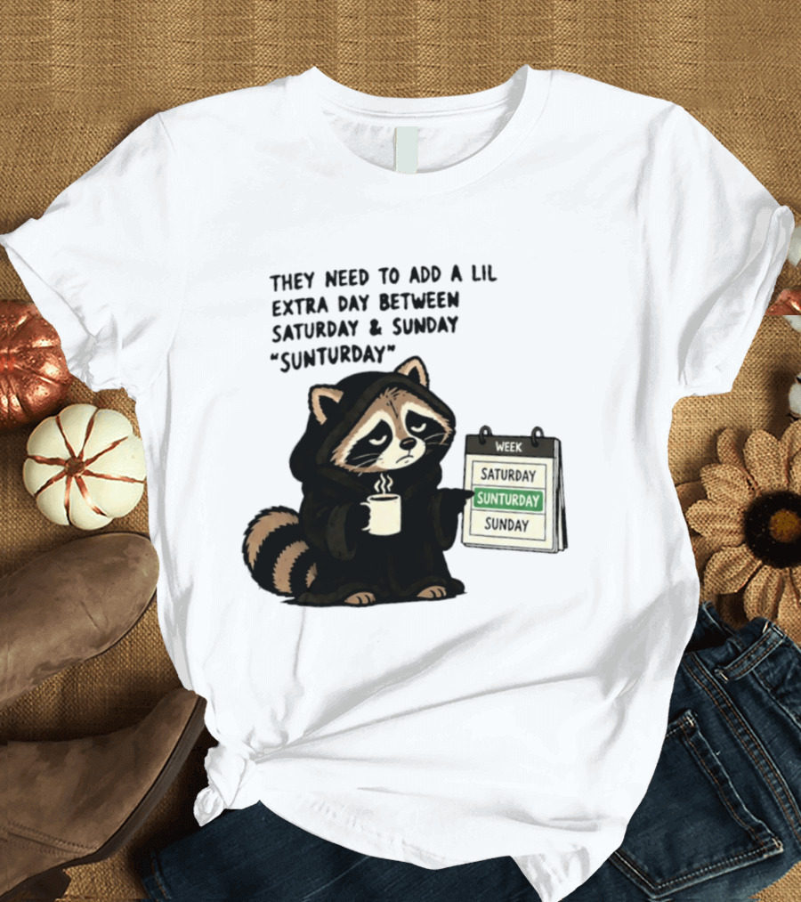 They Need To Add A Lil Extra Day Between Saturday And Sunday Sunturday Raccoon Calendar T-Shirt