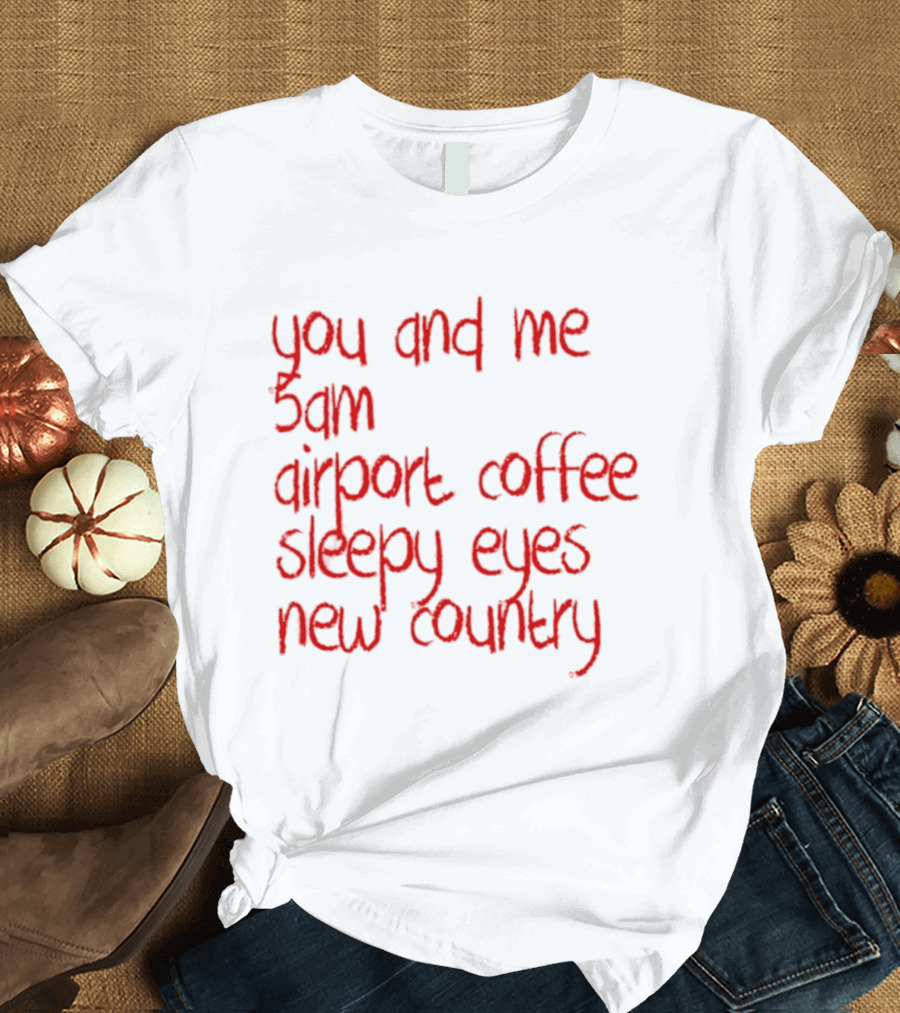 You And Me 5am Airport Coffee Sleepy Eyes New Country Adventure T-Shirt
