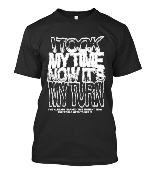 I Took My Time Now It's My Turn I've Already Earned This Moment Now The World Gets To See Me T-Shirt