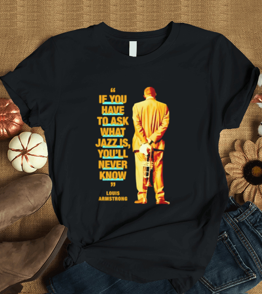 Louis Armstrong If You Have To Ask What Jazz Is You'll Never Know T-Shirt