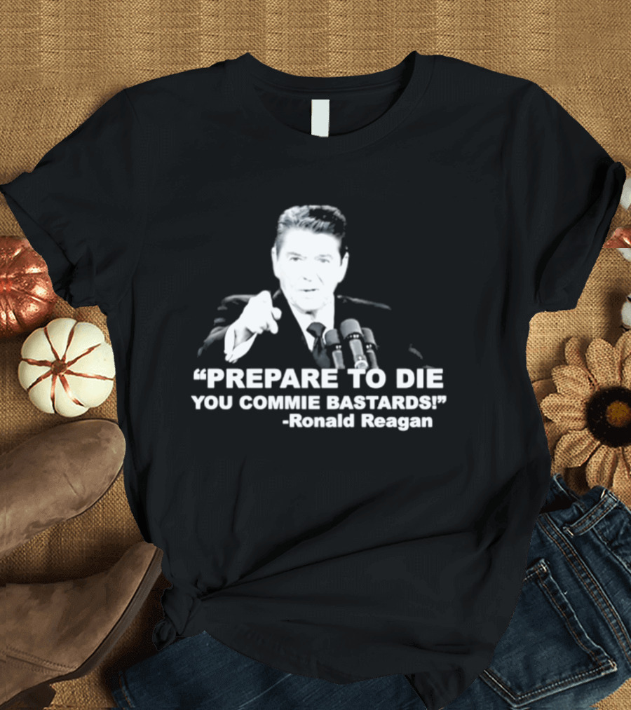 Ronald Reagan Prepare To Die You Commie Bastards T-Shirt
