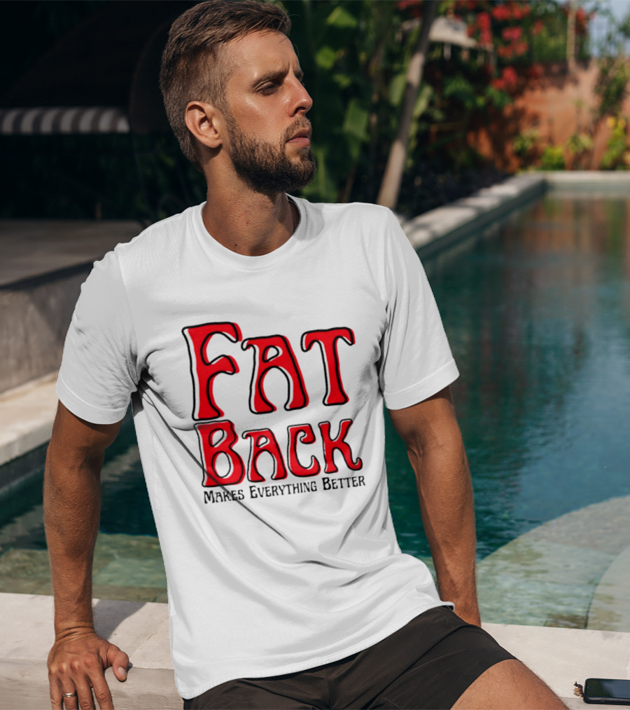 Fat Back Makes Everything Better T-Shirt