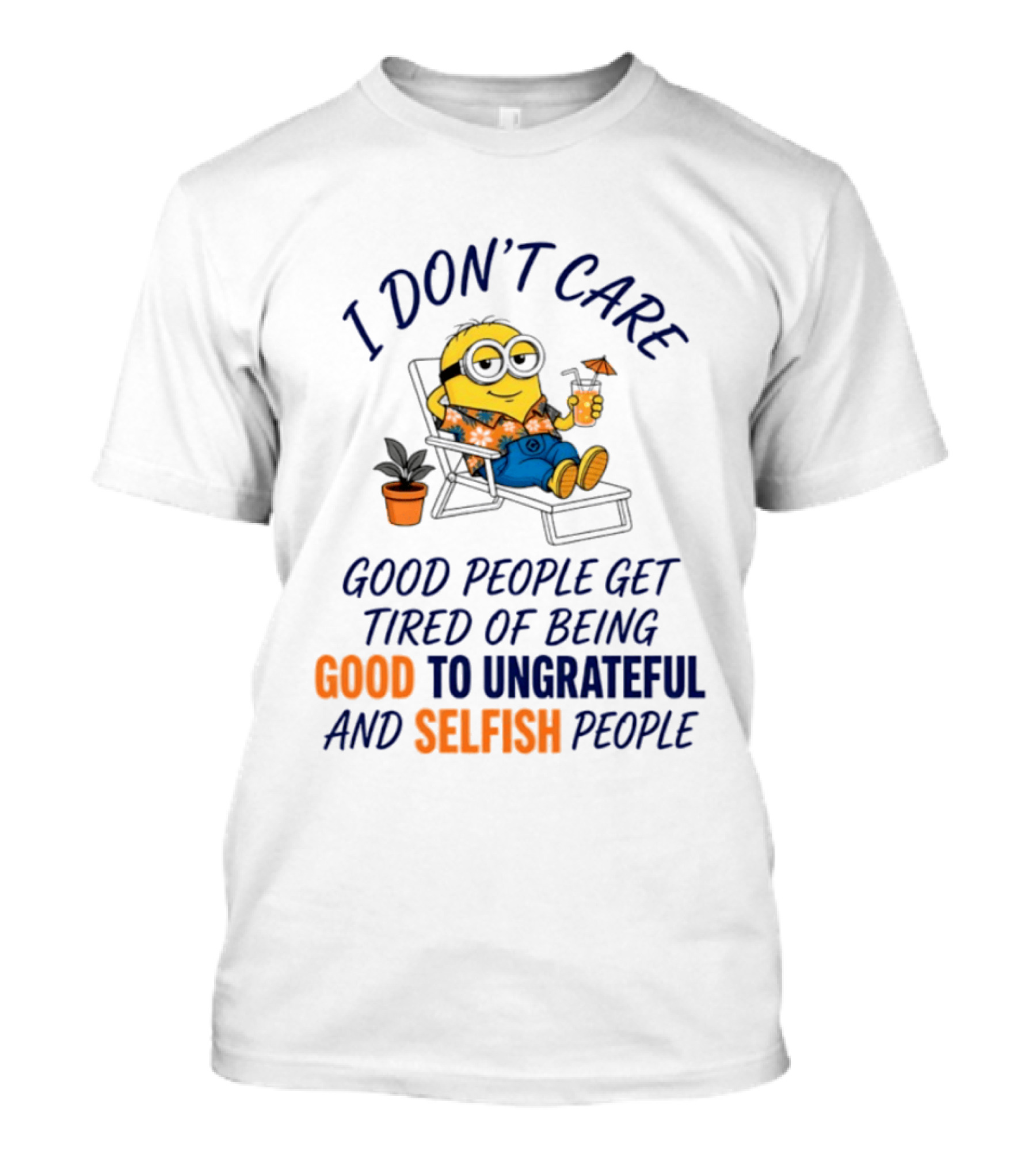 Minion I Don't Care Good People Get Tired Of Being Good To Ungrateful And Selfish People T-Shirt