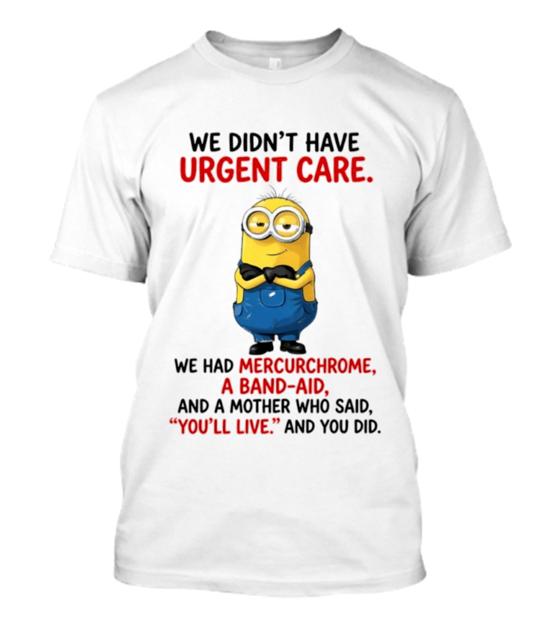 Minion We Didn't Have Urgent Care We Had Mercurchrome A Band Aid And A Mother Who Said You'll Live T-Shirt
