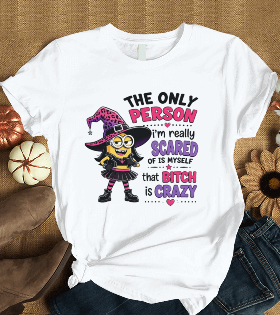 Minion Witch The Only Person I'm Really Scared Of Is Myself That Bitch Is Crazy T-Shirt