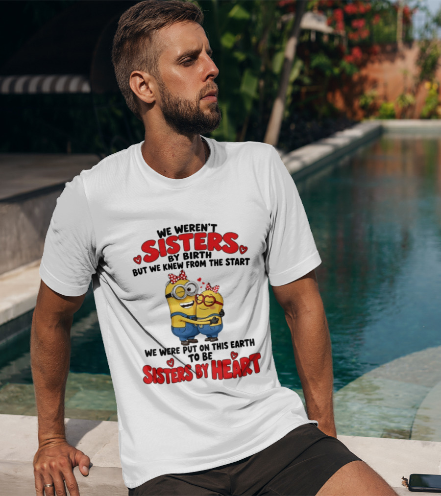 Minions We Weren't Sisters By Birth But We Knew From The Start Sisters By Heart T-Shirt