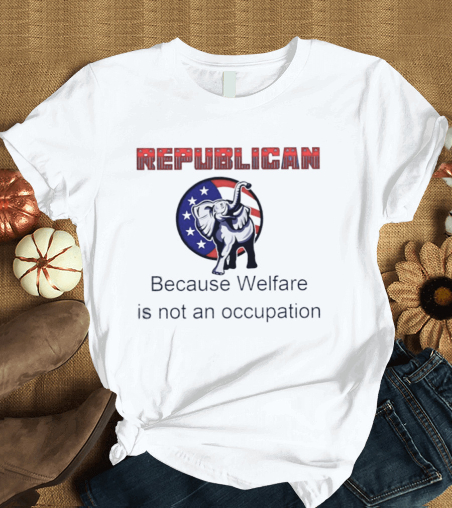 Republican Elephant Because Welfare Is Not An Occupation Conservative T-Shirt