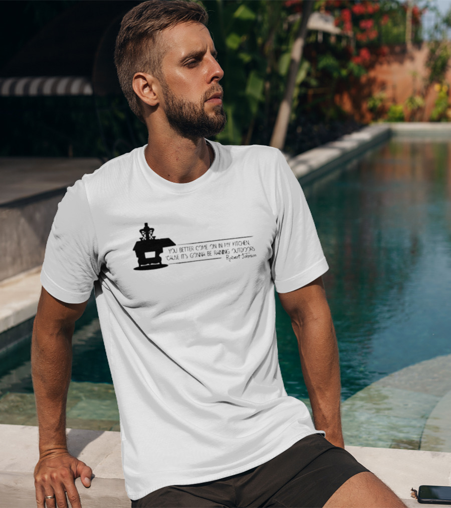 Robert Johnson You Better Come On In My Kitchen Cause It's Gonna Be Raining Outdoors T-Shirt